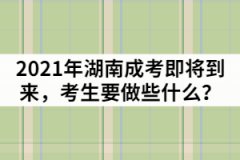 2021年湖南成人高考即將到來，考生要做些什么？