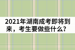 2021年湖南成人高考即將到來，考生要做些什么？