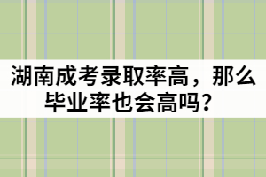 湖南成考錄取率高，那么畢業(yè)率也會高嗎？