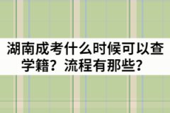 湖南成考什么時(shí)候可以查學(xué)籍？流程有那些？