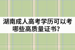 湖南成人高考學(xué)歷可以考哪些高質(zhì)量證書？