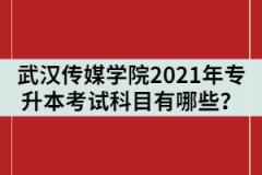 武漢傳媒學(xué)院2021年統(tǒng)招專升本考試科目有哪些？
