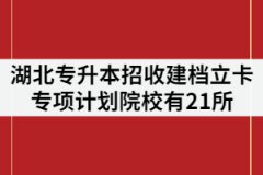 2021年湖北專升本招收建檔立卡專項計劃院校有21所