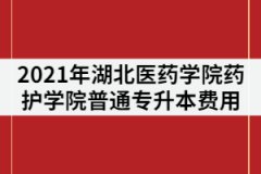 2021年湖北醫(yī)藥學(xué)院藥護學(xué)院普通專升本費用包括哪些？