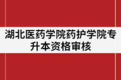 湖北醫(yī)藥學(xué)院藥護學(xué)院2021年專升本審核時間什么時候？要求有那些？