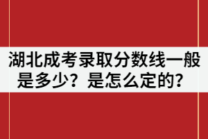湖北成考錄取分?jǐn)?shù)線一般是多少？是怎么定的？