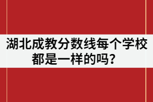 湖北成教分數線每個學校都是一樣的嗎？