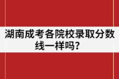 湖南成考各院校錄取分?jǐn)?shù)線一樣嗎？