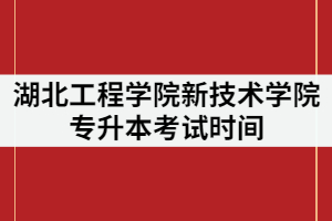 2021年湖北工程學(xué)院新技術(shù)學(xué)院專(zhuān)升本考試時(shí)間什么時(shí)候？
