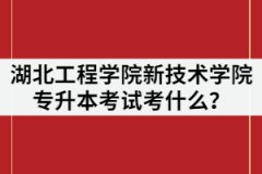 2021年湖北工程學(xué)院新技術(shù)學(xué)院專升本考試考什么？該怎么復(fù)習(xí)？