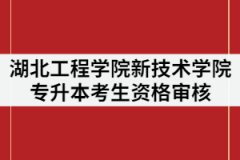 2021年湖北工程學(xué)院新技術(shù)學(xué)院專升本考生資格審核時(shí)間什么時(shí)候？需要哪些材料？