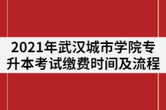 2021年武漢城市學(xué)院專升本考試?yán)U費(fèi)時(shí)間及流程有哪些？