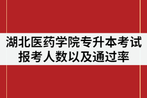 2021年湖北醫(yī)藥學(xué)院專(zhuān)升本考試報(bào)考人數(shù)多嗎？通過(guò)率怎樣？