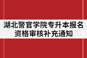 湖北警官學(xué)院2021年專升本報名資格審核補充通知