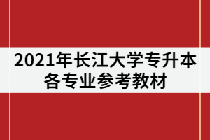 2021年長江大學專升本有那些參考教材？在復習該怎樣利用？