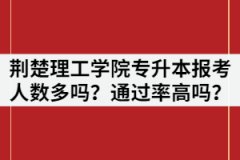 荊楚理工學(xué)院2021年專升本報(bào)考人數(shù)多嗎？通過(guò)率高不高？