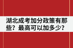 湖北成考加分政策有那些？最高可以加多少？