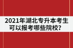 2021年湖北專升本考生可以報(bào)考哪些院校？有211/985院校嗎？
