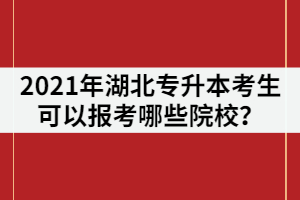 2021年湖北專升本考生可以報(bào)考哪些院校？有211/985院校嗎？