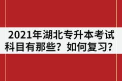 2021年湖北專升本考試科目有那些？各科目如何復(fù)習(xí)？