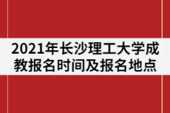 2021年長(zhǎng)沙理工大學(xué)成教報(bào)名時(shí)間什么時(shí)候？在哪里報(bào)名？