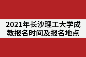 2021年長沙理工大學(xué)成教報(bào)名時(shí)間什么時(shí)候？在哪里報(bào)名？