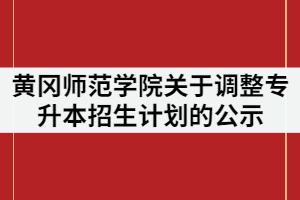 2021年黃岡師范學(xué)院關(guān)于調(diào)整專升本招生計劃的公示