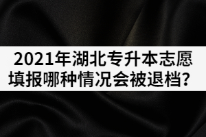 2021年普通專升本志愿填報(bào)哪種情況會(huì)被退檔？