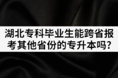 湖北專(zhuān)科畢業(yè)生能跨省報(bào)考其他省份的專(zhuān)升本考試嗎？