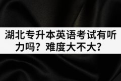 2021年湖北專(zhuān)升本英語(yǔ)考試有聽(tīng)力嗎？難度大不大？