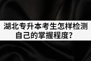 面臨湖北專升本考試，考生怎樣檢測(cè)自己的掌握程度？