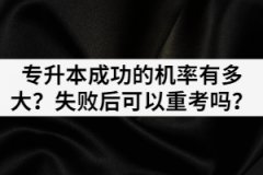 湖北專(zhuān)升本成功的機(jī)率有多大？失敗后可以重考嗎？