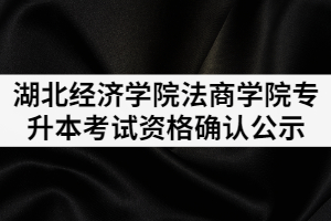 2021年湖北經(jīng)濟學(xué)院法商學(xué)院普通專升本考試資格確認(rèn)公示