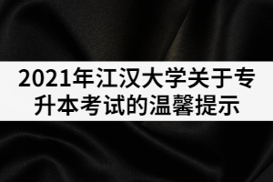 2021年江漢大學(xué)關(guān)于專升本考試的溫馨提示（一）