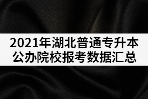 2021年湖北專升本公辦院校報(bào)考數(shù)據(jù)匯總