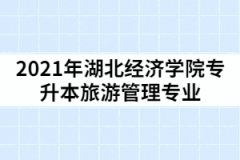 2021年湖北經(jīng)濟(jì)學(xué)院專(zhuān)升本旅游管理專(zhuān)業(yè)考試科目及參考教材有那些？怎樣復(fù)習(xí)？