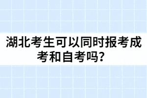 湖北考生可以同時(shí)報(bào)考成考和自考嗎？