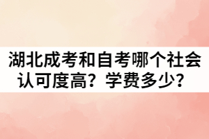 湖北成考和自考哪個(gè)社會認(rèn)可度高？學(xué)費(fèi)又是多少？