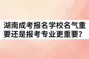 湖南成考報(bào)名學(xué)校名氣重要還是報(bào)考專業(yè)更重要？