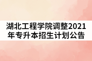 湖北工程學(xué)院調(diào)整2021年普通專升本招生計劃公告