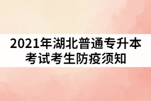 2021年湖北普通專升本考試考生防疫須知