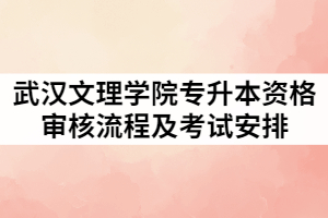 2021年武漢文理學(xué)院專升本資格審核流程及考試安排