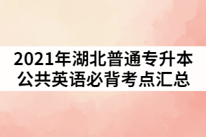 2021年湖北普通專升本公共英語(yǔ)必背考點(diǎn)匯總。