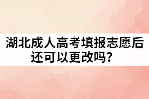 湖北成考填報志愿后還可以更改嗎？填寫規(guī)則又有哪些？