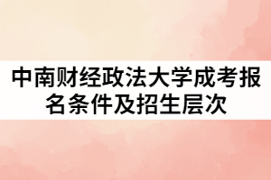 中南財經(jīng)政法大學成考報名條件及招生層次有那些？