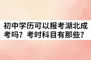只有初中學(xué)歷可以報考湖北成考嗎？考時科目有那些？