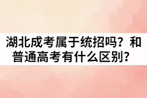 湖北成人高考屬于統(tǒng)招嗎？和普通高考有什么區(qū)別？