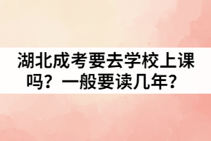 湖北成考要去學(xué)校上課嗎？一般要讀幾年？