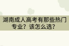 湖南成人高考有那些熱門(mén)專(zhuān)業(yè)？該怎么選？