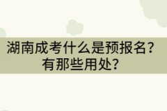 湖南成考預(yù)報(bào)名是什么意思？有那些用處？